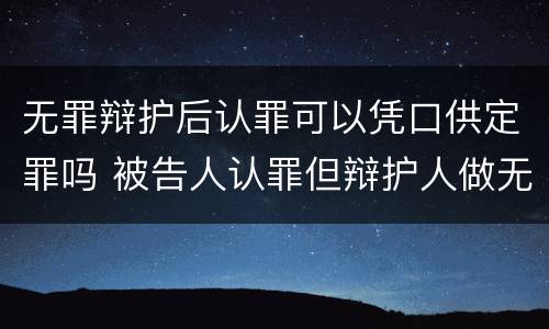 无罪辩护后认罪可以凭口供定罪吗 被告人认罪但辩护人做无罪辩护,能否从轻处罚
