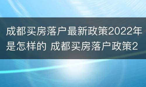成都买房落户最新政策2022年是怎样的 成都买房落户政策2021最新