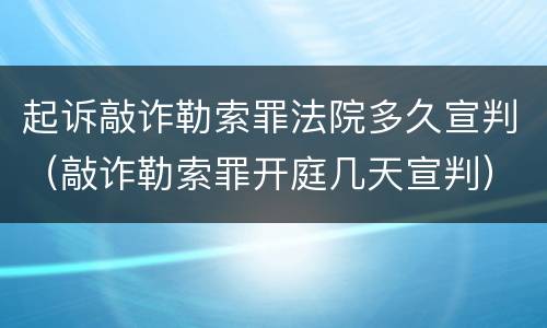 起诉敲诈勒索罪法院多久宣判（敲诈勒索罪开庭几天宣判）