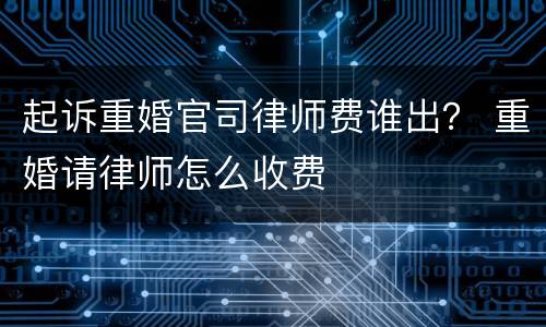 起诉重婚官司律师费谁出？ 重婚请律师怎么收费
