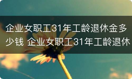 企业女职工31年工龄退休金多少钱 企业女职工31年工龄退休金多少钱一个月