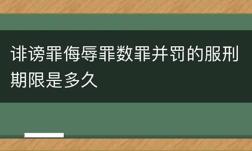 诽谤罪侮辱罪数罪并罚的服刑期限是多久