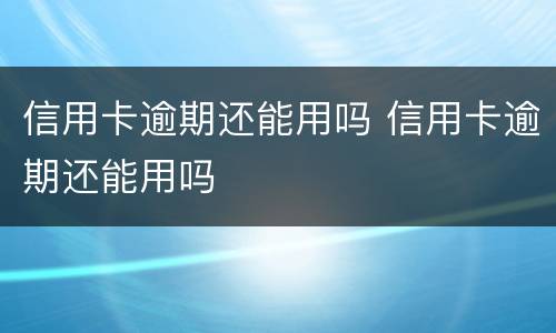 信用卡逾期还能用吗 信用卡逾期还能用吗