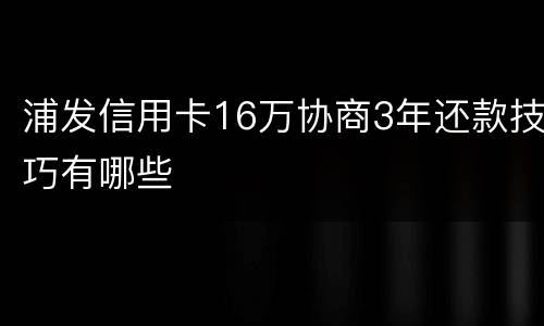 浦发信用卡16万协商3年还款技巧有哪些