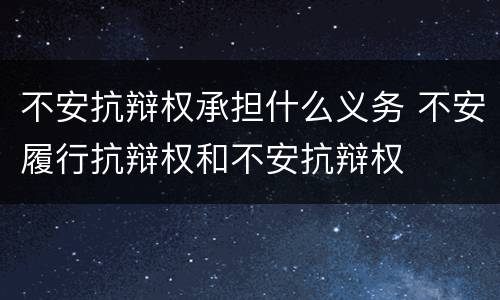 不安抗辩权承担什么义务 不安履行抗辩权和不安抗辩权