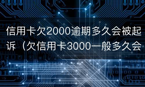 信用卡欠2000逾期多久会被起诉（欠信用卡3000一般多久会被起诉）