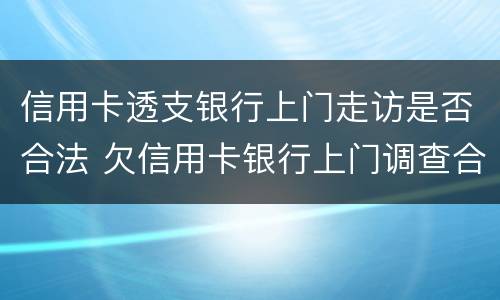 信用卡透支银行上门走访是否合法 欠信用卡银行上门调查合法吗