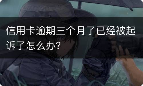 信用卡逾期三个月了已经被起诉了怎么办？