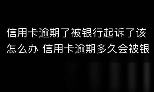信用卡逾期了被银行起诉了该怎么办 信用卡逾期多久会被银行起诉