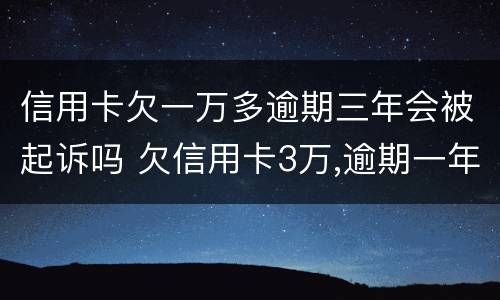信用卡欠一万多逾期三年会被起诉吗 欠信用卡3万,逾期一年多了