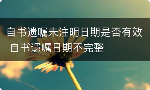 自书遗嘱未注明日期是否有效 自书遗嘱日期不完整