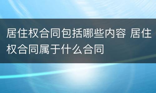 居住权合同包括哪些内容 居住权合同属于什么合同