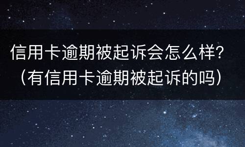 信用卡逾期被起诉会怎么样？（有信用卡逾期被起诉的吗）
