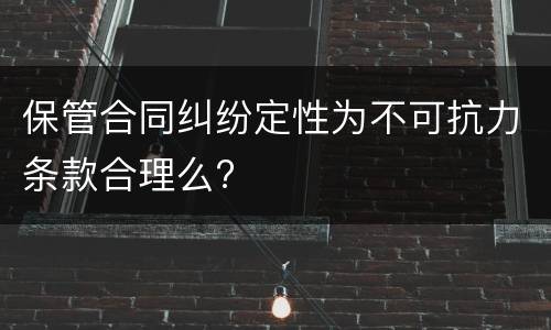 保管合同纠纷定性为不可抗力条款合理么?