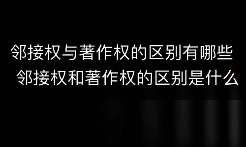 邻接权与著作权的区别有哪些 邻接权和著作权的区别是什么?