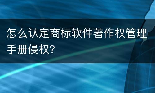 怎么认定商标软件著作权管理手册侵权？