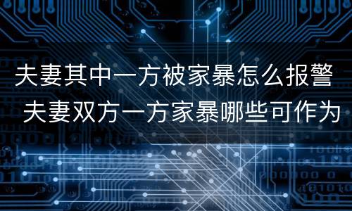 夫妻其中一方被家暴怎么报警 夫妻双方一方家暴哪些可作为证据