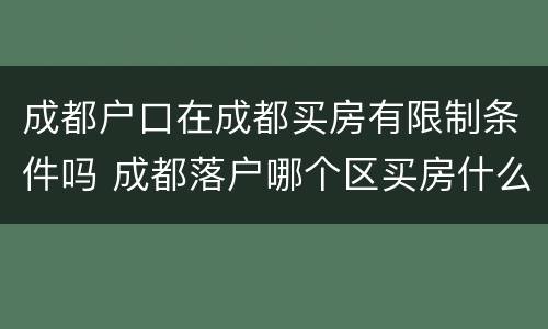 成都户口在成都买房有限制条件吗 成都落户哪个区买房什么限制
