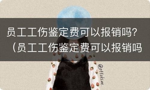 员工工伤鉴定费可以报销吗？（员工工伤鉴定费可以报销吗）