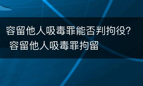 容留他人吸毒罪能否判拘役？ 容留他人吸毒罪拘留