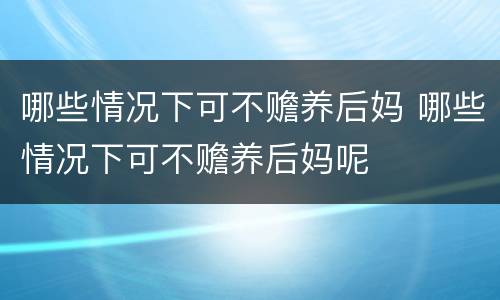 哪些情况下可不赡养后妈 哪些情况下可不赡养后妈呢
