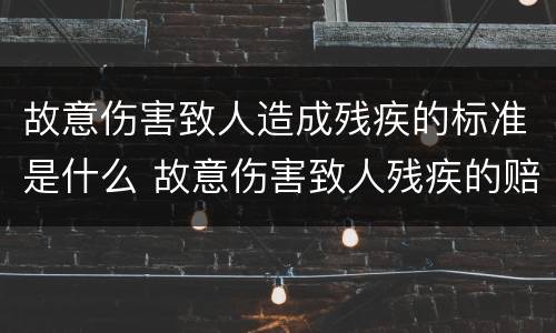故意伤害致人造成残疾的标准是什么 故意伤害致人残疾的赔偿标准