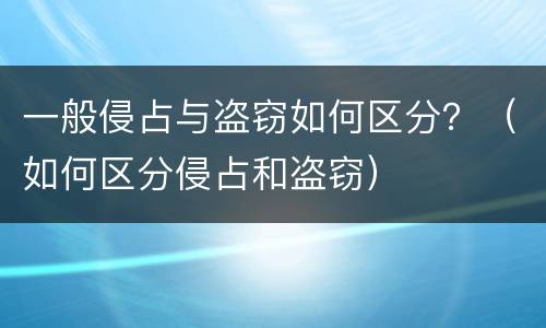 一般侵占与盗窃如何区分？（如何区分侵占和盗窃）