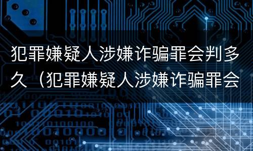 犯罪嫌疑人涉嫌诈骗罪会判多久（犯罪嫌疑人涉嫌诈骗罪会判多久呢）