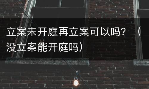 立案未开庭再立案可以吗？（没立案能开庭吗）