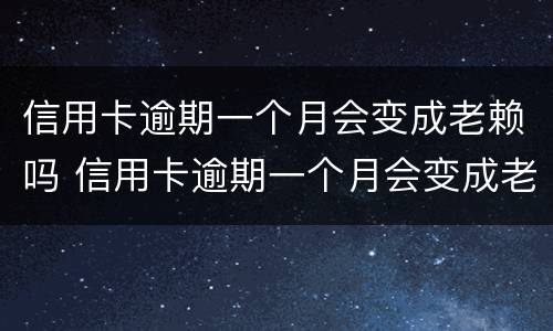 信用卡逾期一个月会变成老赖吗 信用卡逾期一个月会变成老赖吗