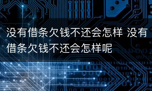 没有借条欠钱不还会怎样 没有借条欠钱不还会怎样呢