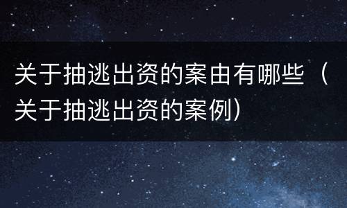 关于抽逃出资的案由有哪些（关于抽逃出资的案例）