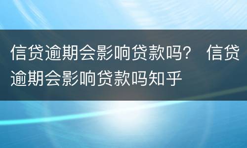 信贷逾期会影响贷款吗？ 信贷逾期会影响贷款吗知乎