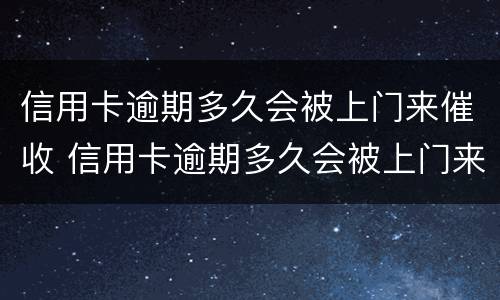 信用卡逾期多久会被上门来催收 信用卡逾期多久会被上门来催收电话