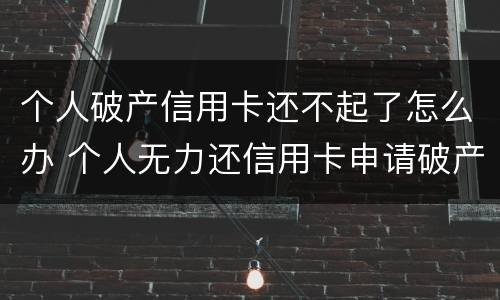 个人破产信用卡还不起了怎么办 个人无力还信用卡申请破产