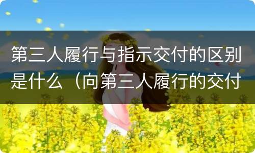 第三人履行与指示交付的区别是什么（向第三人履行的交付）