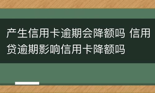 产生信用卡逾期会降额吗 信用贷逾期影响信用卡降额吗