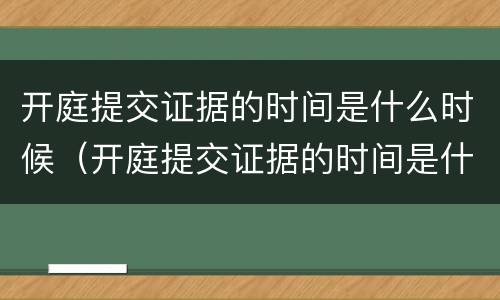 开庭提交证据的时间是什么时候（开庭提交证据的时间是什么时候开始算）