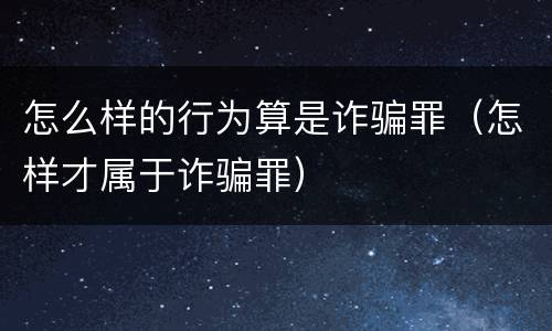 怎么样的行为算是诈骗罪（怎样才属于诈骗罪）