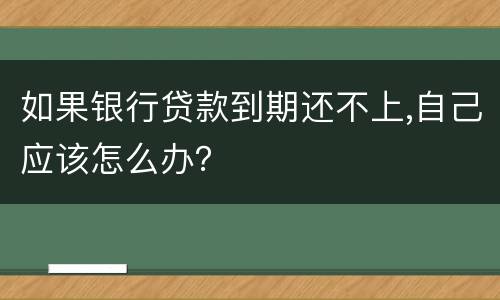 如果银行贷款到期还不上,自己应该怎么办？