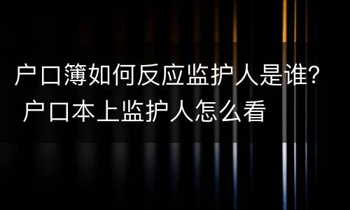 户口簿如何反应监护人是谁？ 户口本上监护人怎么看