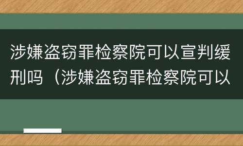 涉嫌盗窃罪检察院可以宣判缓刑吗（涉嫌盗窃罪检察院可以宣判缓刑吗多久）