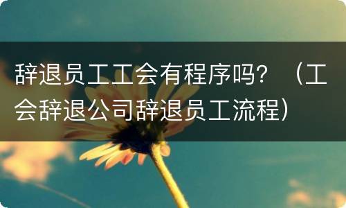 辞退员工工会有程序吗？（工会辞退公司辞退员工流程）