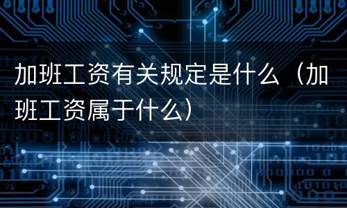加班工资有关规定是什么（加班工资属于什么）