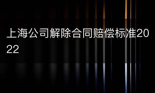 上海公司解除合同赔偿标准2022