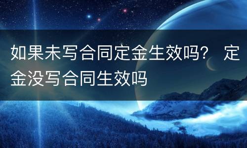 如果未写合同定金生效吗？ 定金没写合同生效吗