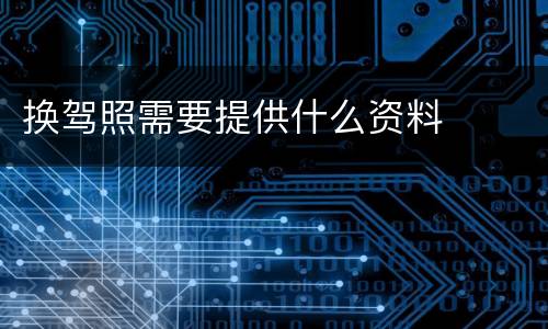 换驾照需要提供什么资料