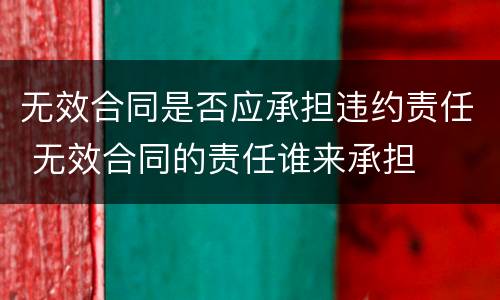 无效合同是否应承担违约责任 无效合同的责任谁来承担