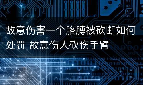 故意伤害一个胳膊被砍断如何处罚 故意伤人砍伤手臂