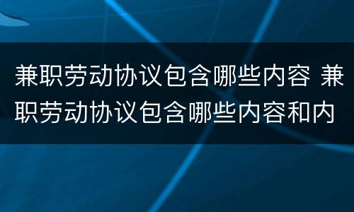 兼职劳动协议包含哪些内容 兼职劳动协议包含哪些内容和内容